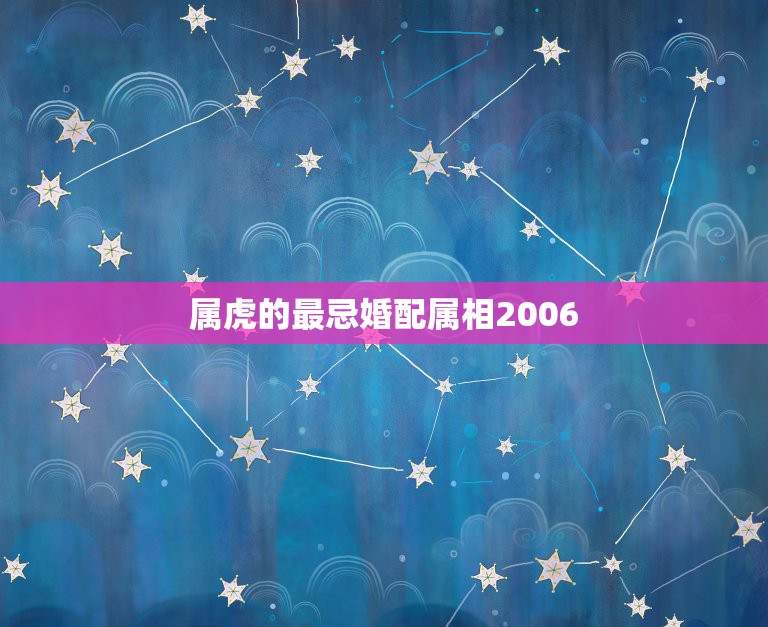 属虎的最忌婚配属相2006，属蛇和什么属相最配