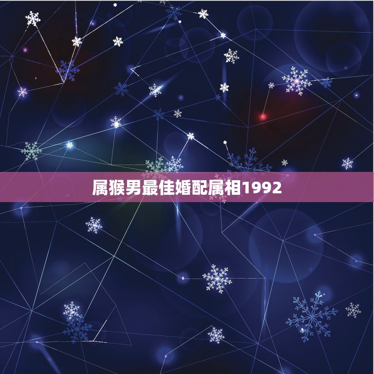 属猴男最佳婚配属相1992，属猴的和什么属相最配，属猴的属相婚配表