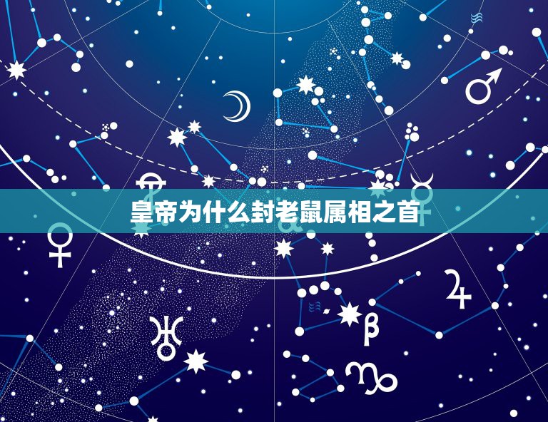 皇帝为什么封老鼠属相之首，胡巧玲老鼠为什么是十二生肖之首故事分析