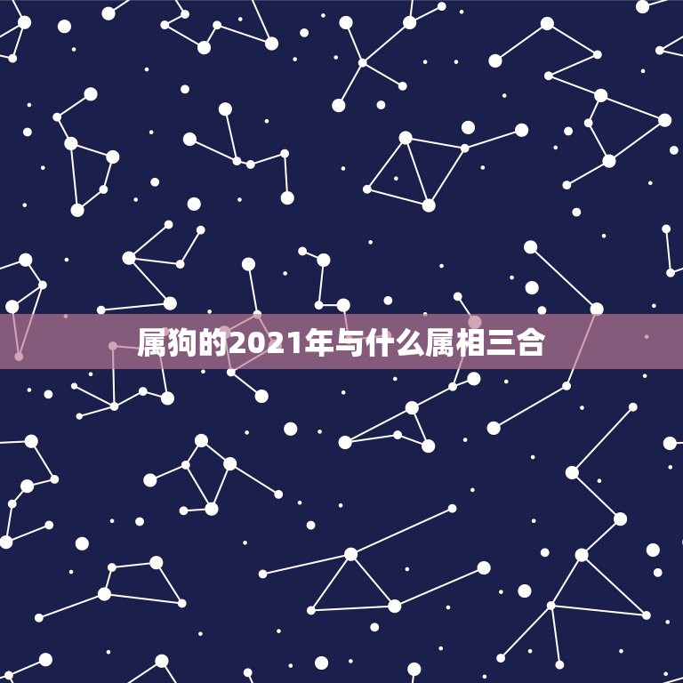 属狗的2021年与什么属相三合，属狗的人三合属相是哪些生肖