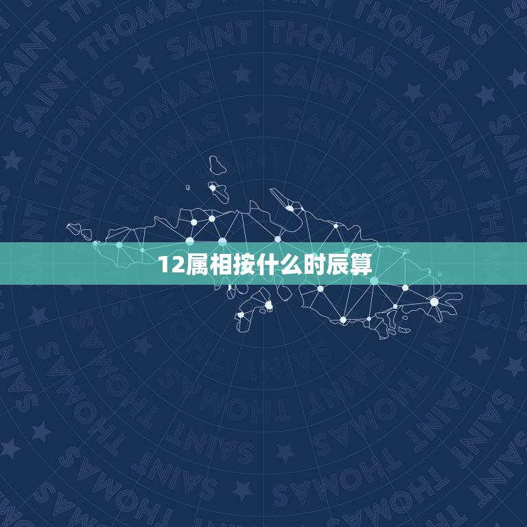 12属相按什么时辰算，12时辰是哪12个时辰？对应的生肖是什么？