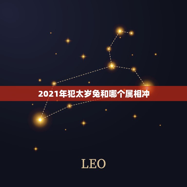 2021年犯太岁兔和哪个属相冲，2021年属相犯太岁的有哪些