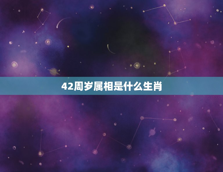 42周岁属相是什么生肖，42岁是属什么的