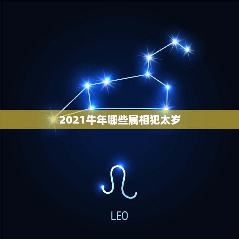 2021牛年哪些属相犯太岁，2021犯太岁的生肖有哪些