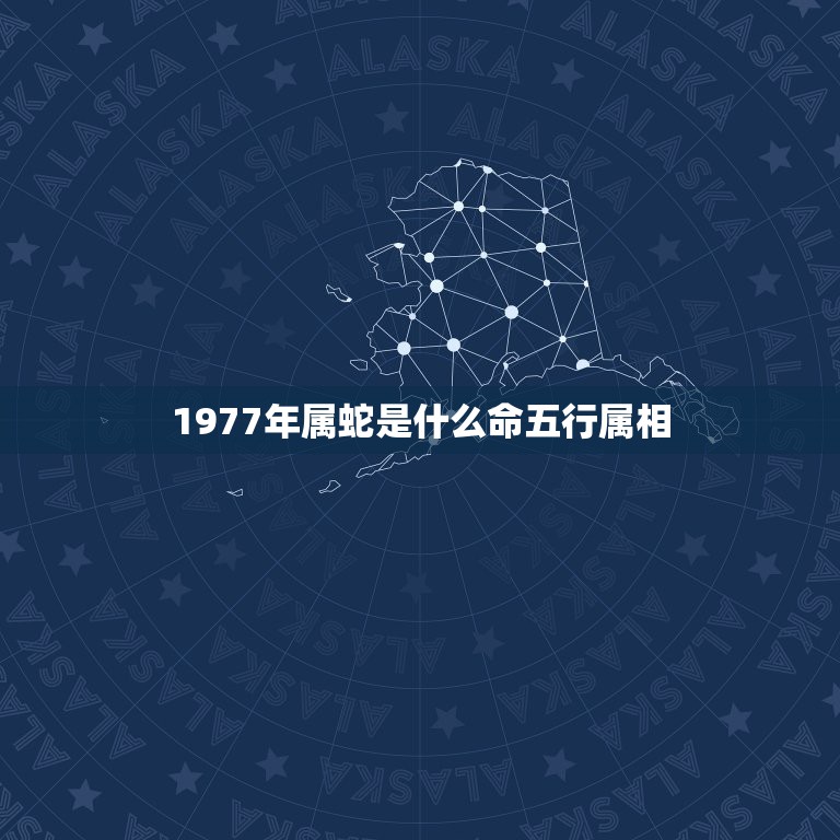 1977年属蛇是什么命五行属相，77年属蛇是火命还是土命 哪一个是准确