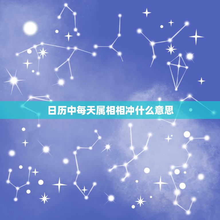 日历中每天属相相冲什么意思，关于日历生肖相冲