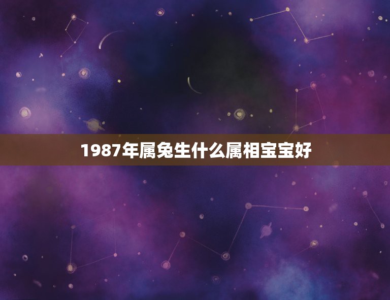 1987年属兔生什么属相宝宝好，属虎的妈妈和属兔的爸爸 一个86年 一