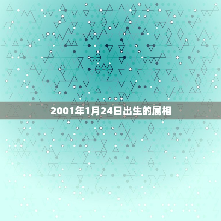 2001年1月24日出生的属相，阳历2001年1月出生属相是什么？