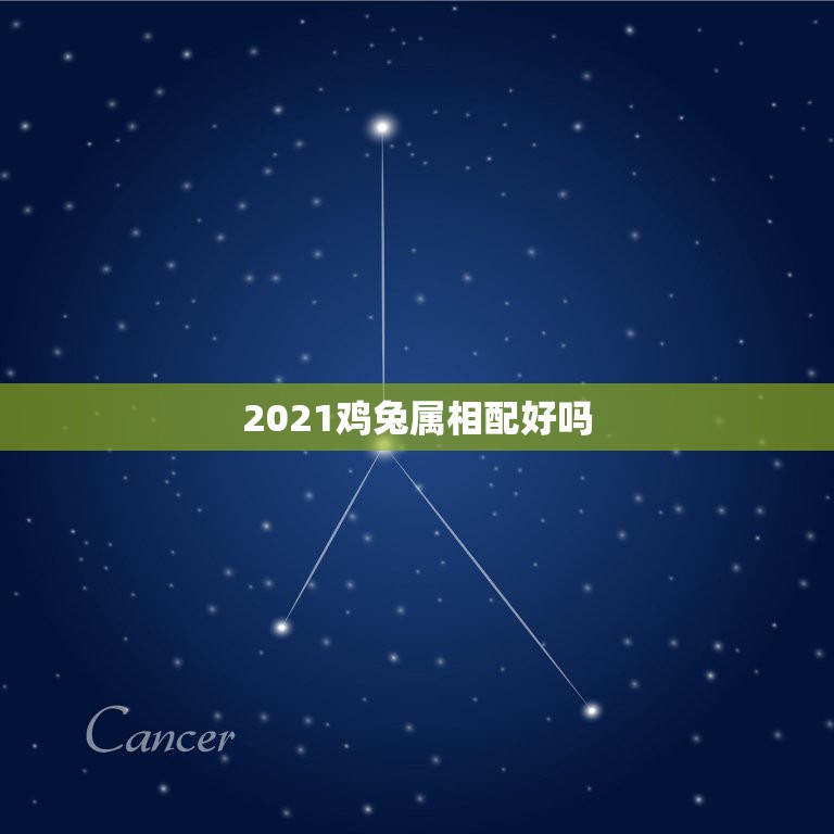 2021鸡兔属相配好吗，属鸡的与属兔的相配吗