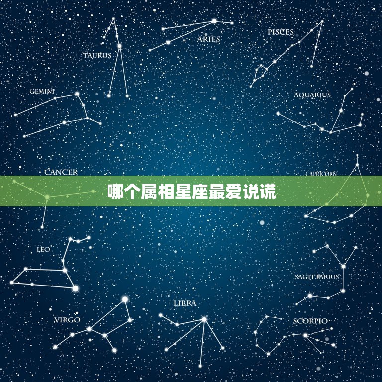 哪个属相星座最爱说谎，那个星座的人最爱说谎言？