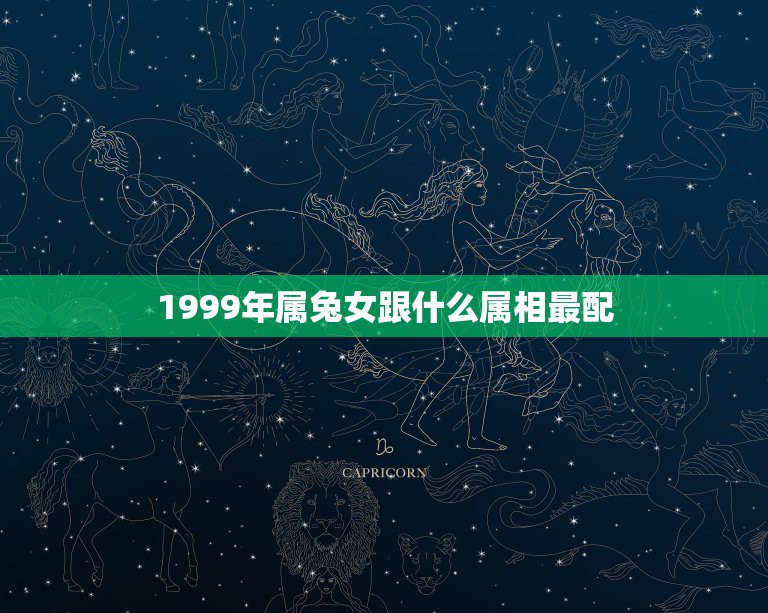 1999年属兔女跟什么属相最配，1999年属兔女最佳婚配