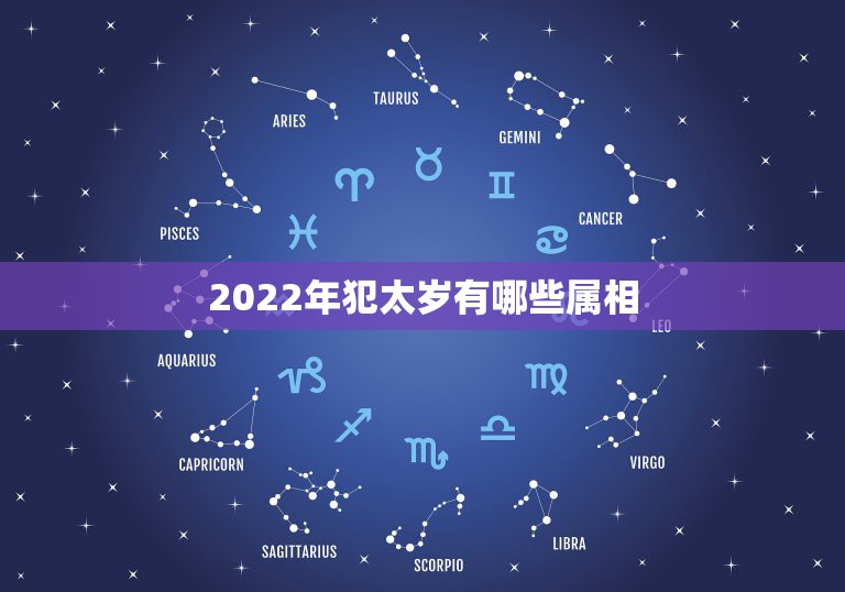 2022年犯太岁有哪些属相，2021年属相犯太岁的有哪些