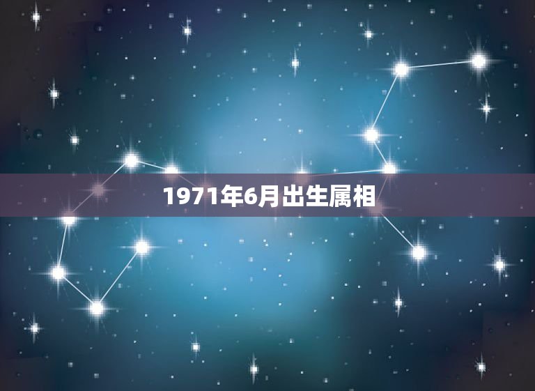 1971年6月出生属相，男1971年6月10号出生，属&#8217;猪是什么星座