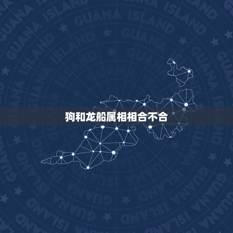 狗和龙船属相相合不合，属狗和属龙的属相不合怎么化解