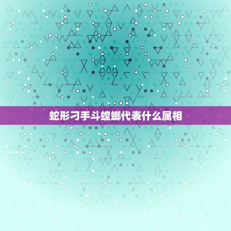 蛇形刁手斗螳螂代表什么属相，蛇形刁手斗螳螂女主演叫什么名字