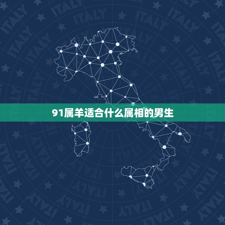 91属羊适合什么属相的男生，91年属羊的和什么属相最配