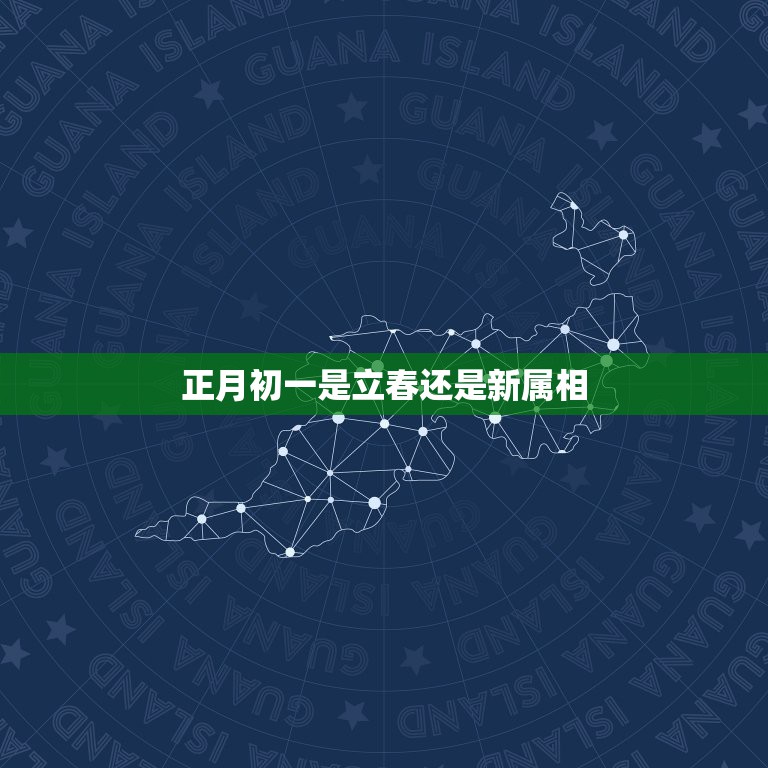 正月初一是立春还是新属相，生肖属相是从正月初一开始算还是从立春开始算？