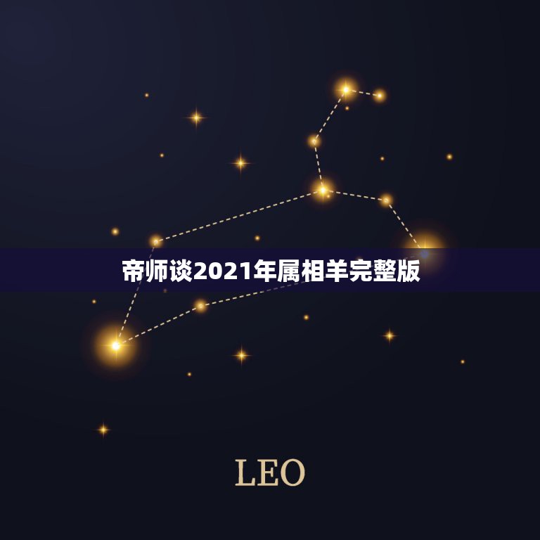 帝师谈2021年属相羊完整版，2021年属羊的贵人