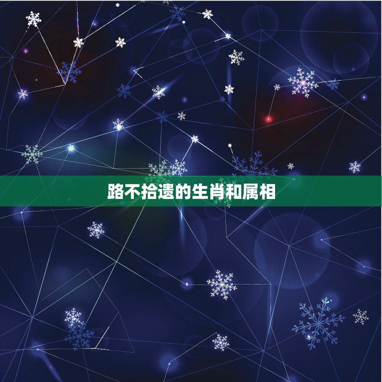 路不拾遗的生肖和属相，属相相生相克表