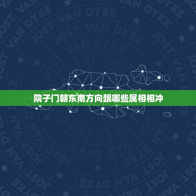 院子门朝东南方向跟哪些属相相冲，房子坐北朝南，院墙大门朝东南方向开在风