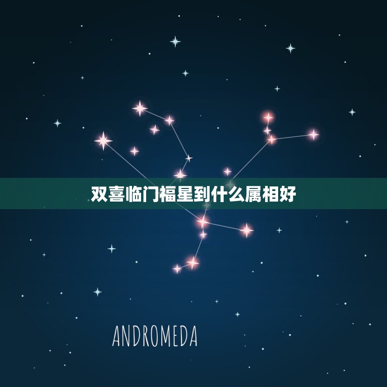 双喜临门福星到什么属相好，双喜临门福星到.十二生肖当中，猜一生肖.谁回