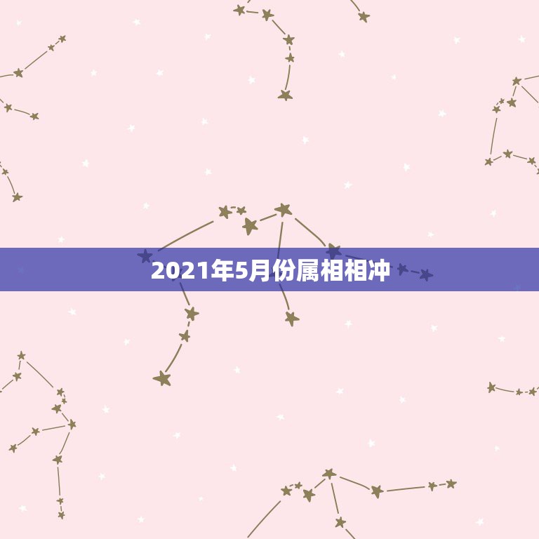 2021年5月份属相相冲，2021年冲太岁的属相有哪几个