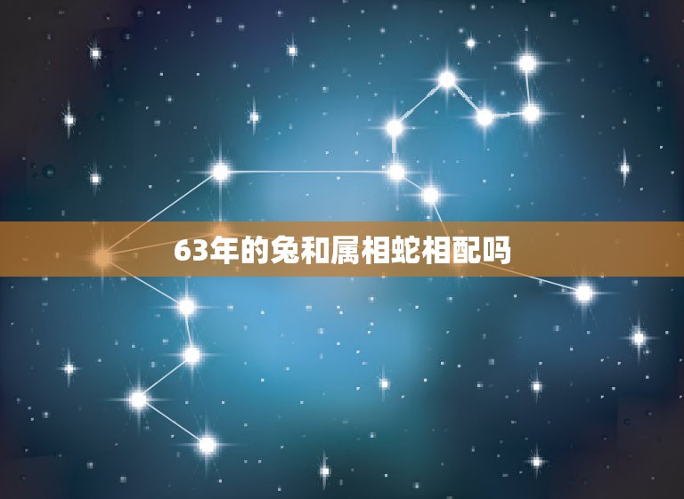 63年的兔和属相蛇相配吗，属兔63年和什么属相最配