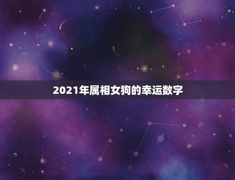 2021年属相女狗的幸运数字，1970女狗2021年运程