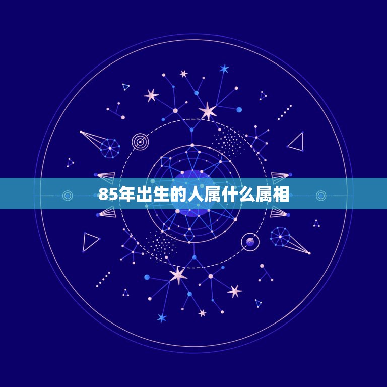 85年出生的人属什么属相，85年出生人 属什么的