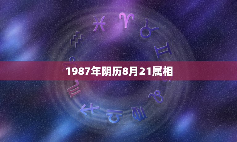 1987年阴历8月21属相，1987年农历八月十二生日属什么星座