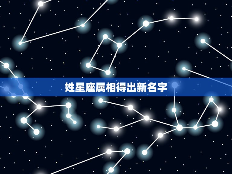 姓星座属相得出新名字，姓名 属相 星座配对