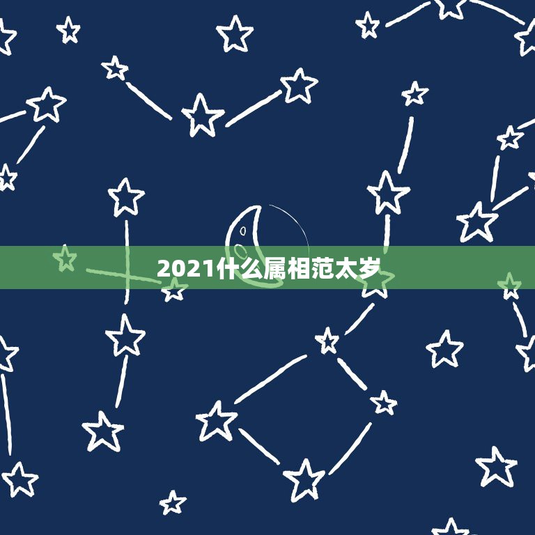 2021什么属相范太岁，2021生肖犯太岁列表