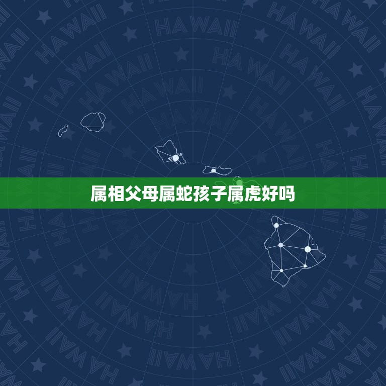 属相父母属蛇孩子属虎好吗，父母的生肖跟子女会相冲吗？比如：母亲是属虎，