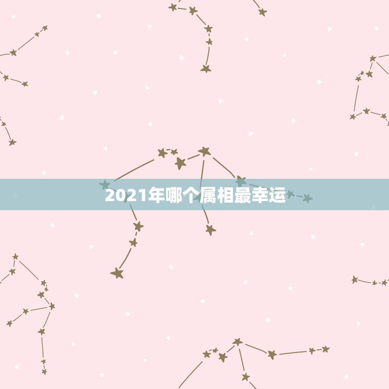 2021年哪个属相最幸运，2021年属牛的幸运色是什么颜色