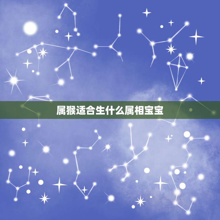 属猴适合生什么属相宝宝，属猴的父母适宜生什么属相的孩子