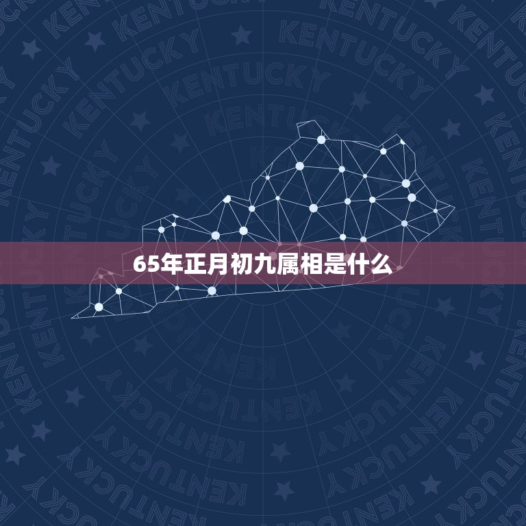 65年正月初九属相是什么，六五年正月初九是什么星座啊