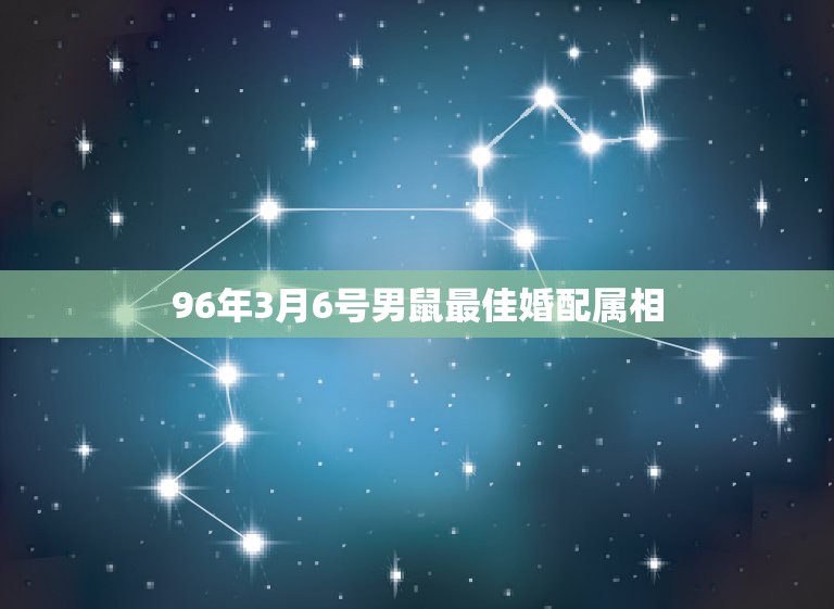 96年3月6号男鼠最佳婚配属相，96年属鼠的和什么属相最配 1996年