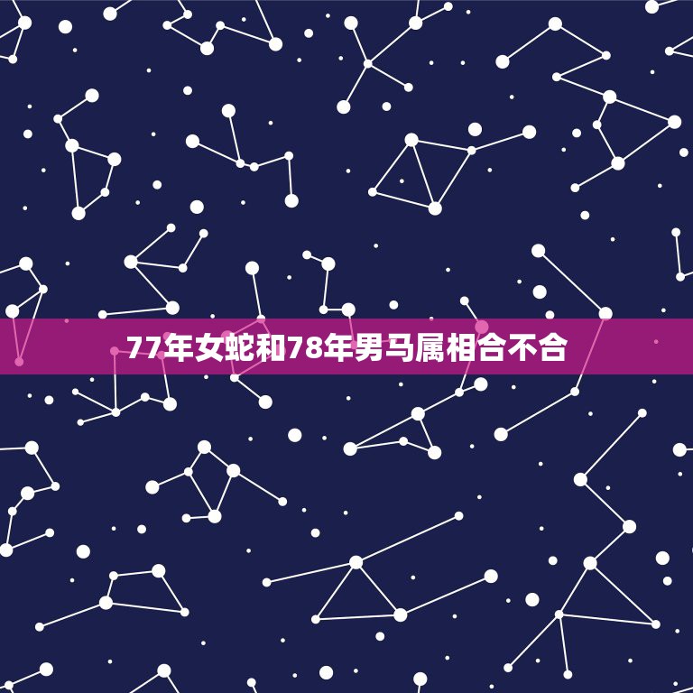 77年女蛇和78年男马属相合不合，1978年男属马与1977年女属蛇相