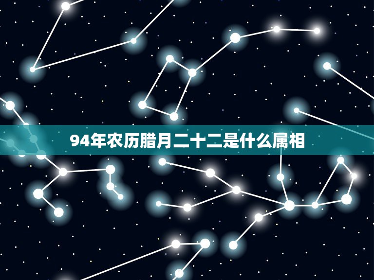 94年农历腊月二十二是什么属相，1994年农历正月22是什么星座的