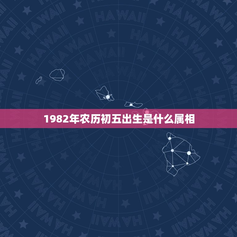 1982年农历初五出生是什么属相，1982年正月初五出生到底属什么？