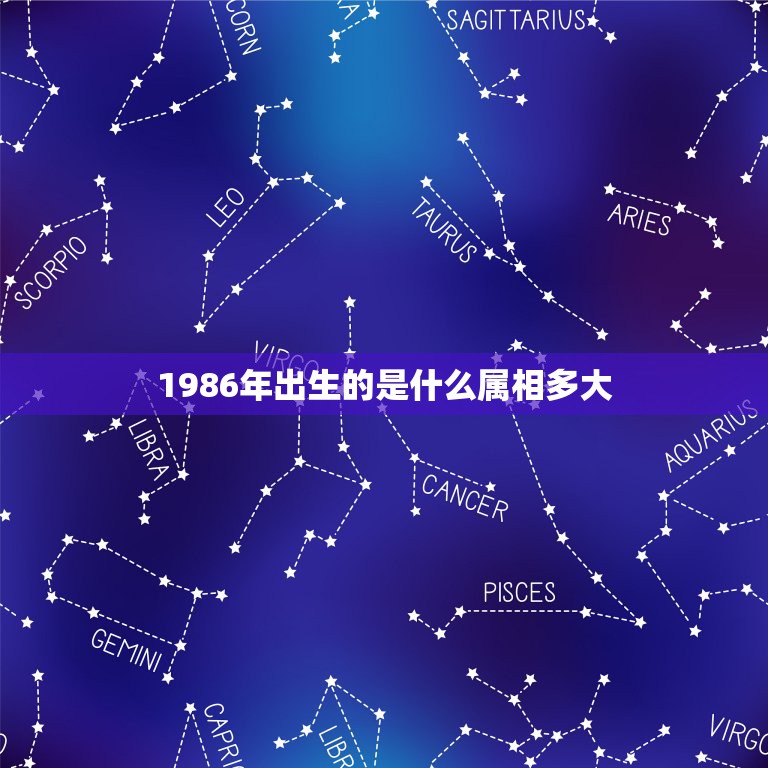 1986年出生的是什么属相多大，1986年属虎的现在多大了？