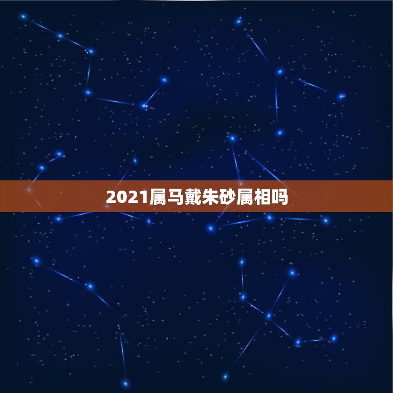 2021属马戴朱砂属相吗，属马的2013配带朱砂手链可以吗