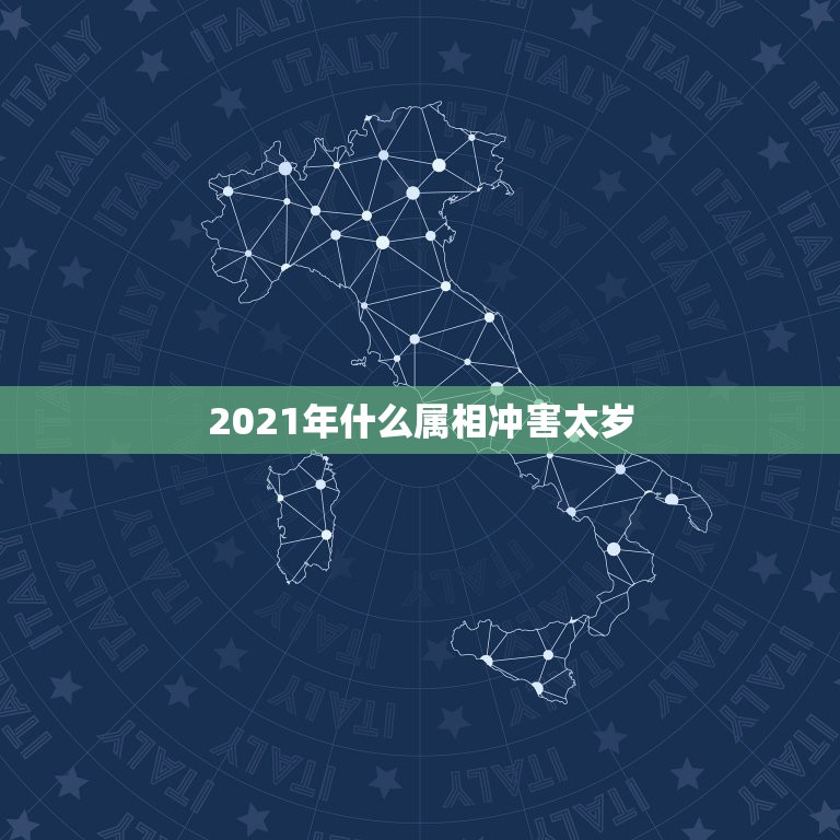 2021年什么属相冲害太岁，犯太岁的生肖是怎么算的