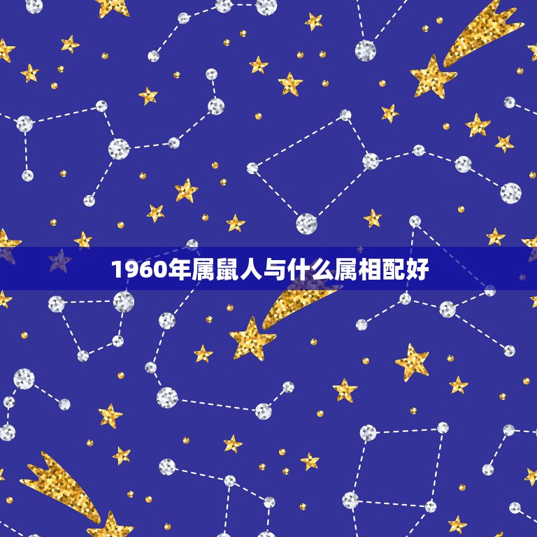 1960年属鼠人与什么属相配好，属老鼠和什么属相相配？