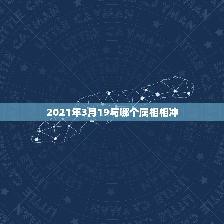 2021年3月19与哪个属相相冲，2021年不适合生孩子的生肖有哪些，