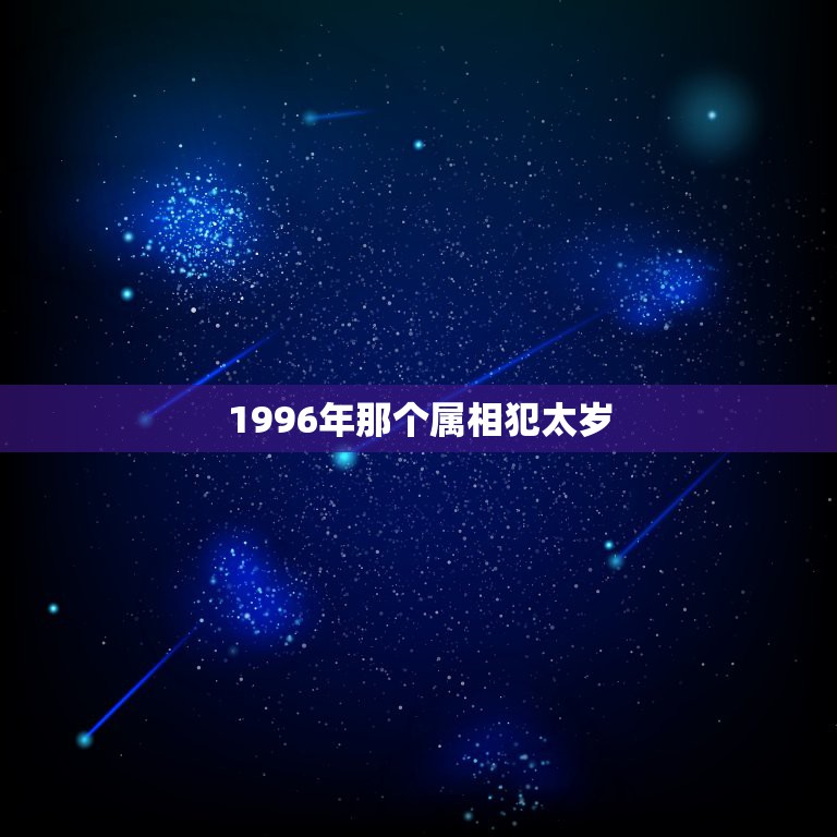 1996年那个属相犯太岁，马年什么属相犯太岁