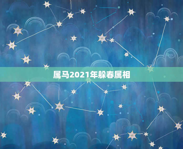 属马2021年躲春属相，2021年立春犯冲属相