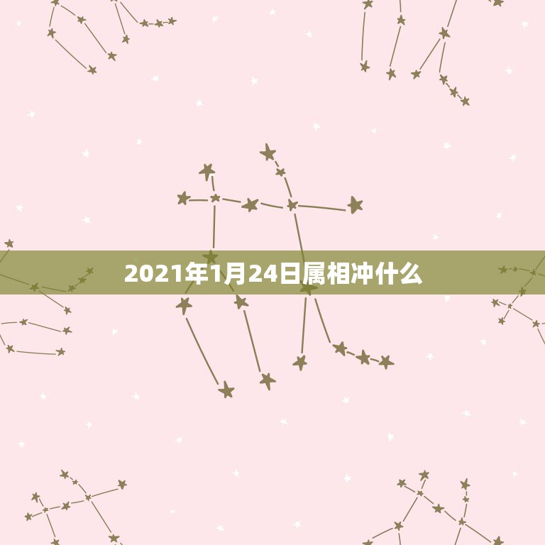 2021年1月24日属相冲什么，2021年1月25日出生属什么生肖