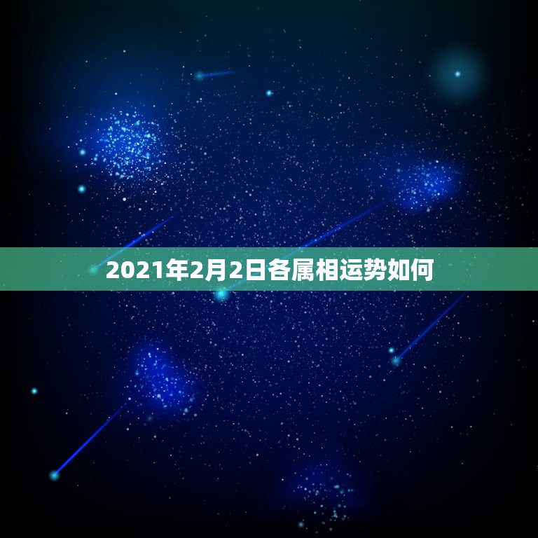 2021年2月2日各属相运势如何，运程2021生肖年运每月运势