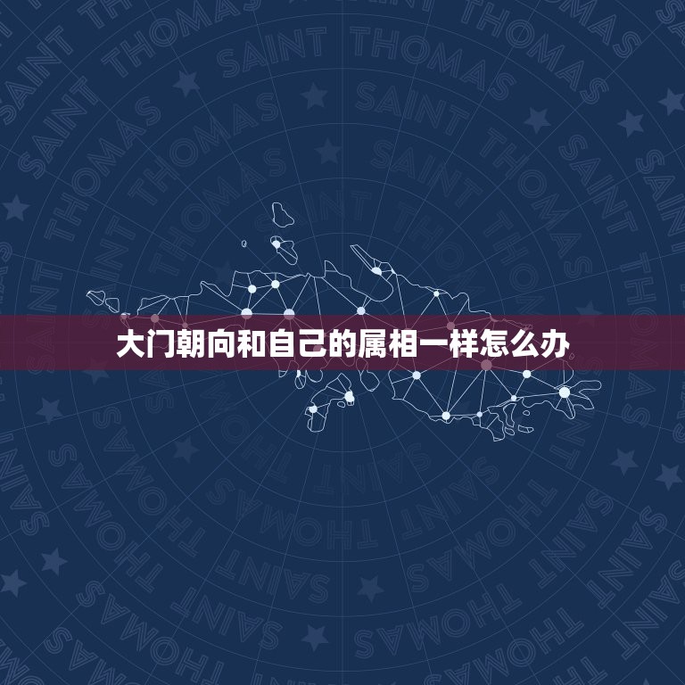 大门朝向和自己的属相一样怎么办，大门方向与生肖相冲怎么化解！